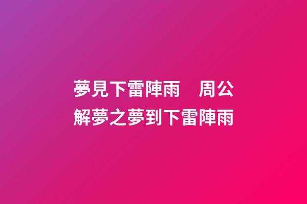 夢見下雷陣雨　周公解夢之夢到下雷陣雨